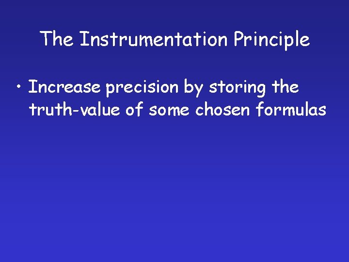 The Instrumentation Principle • Increase precision by storing the truth-value of some chosen formulas