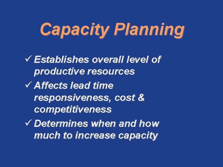 Capacity Planning ü Establishes overall level of productive resources ü Affects lead time responsiveness,