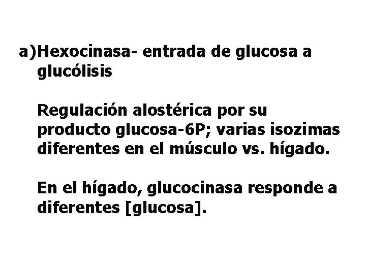 a) Hexocinasa- entrada de glucosa a glucólisis Regulación alostérica por su producto glucosa-6 P;