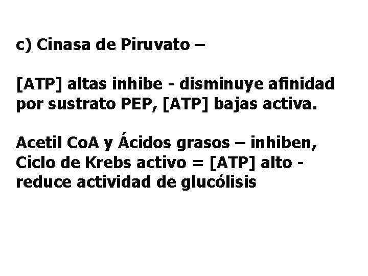 c) Cinasa de Piruvato – [ATP] altas inhibe - disminuye afinidad por sustrato PEP,
