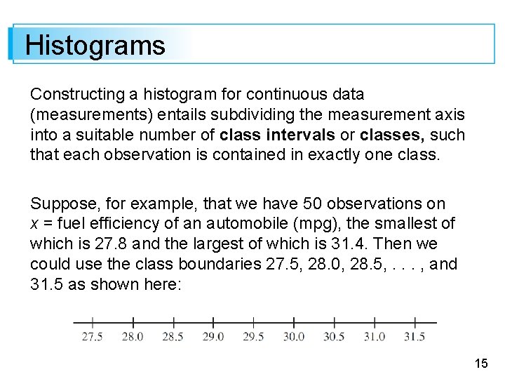 Histograms Constructing a histogram for continuous data (measurements) entails subdividing the measurement axis into