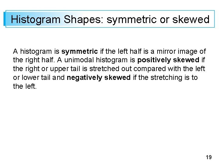 Histogram Shapes: symmetric or skewed A histogram is symmetric if the left half is