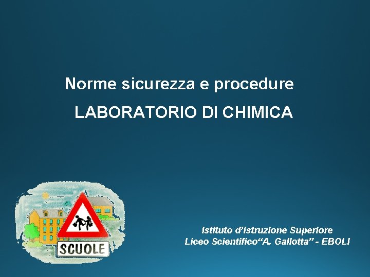 Norme sicurezza e procedure LABORATORIO DI CHIMICA Istituto d’istruzione Superiore Liceo Scientifico“A. Gallotta” -
