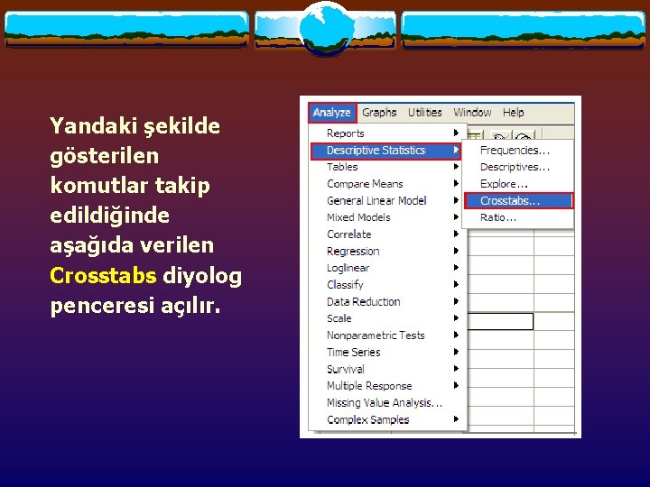 Yandaki şekilde gösterilen komutlar takip edildiğinde aşağıda verilen Crosstabs diyolog penceresi açılır. Yandaki şekilde gösterilen komutlar takip edildiğinde aşağıda verilen Crosstabs diyolog penceresi açılır.