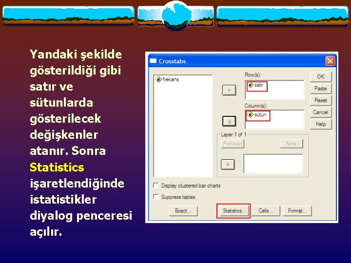 Yandaki şekilde gösterildiği gibi satır ve sütunlarda gösterilecek değişkenler atanır. Sonra Statistics işaretlendiğinde istatistikler Yandaki şekilde gösterildiği gibi satır ve sütunlarda gösterilecek değişkenler atanır. Sonra Statistics işaretlendiğinde istatistikler