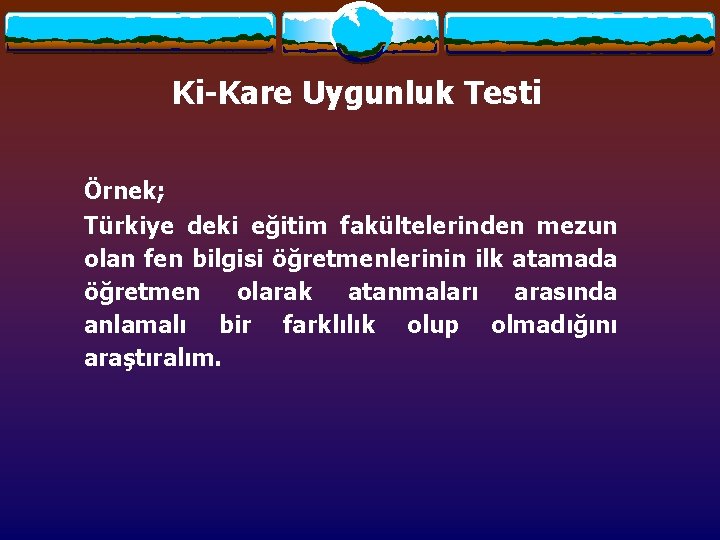 Ki-Kare Uygunluk Testi Örnek; Türkiye deki eğitim fakültelerinden mezun olan fen bilgisi öğretmenlerinin ilk Ki-Kare Uygunluk Testi Örnek; Türkiye deki eğitim fakültelerinden mezun olan fen bilgisi öğretmenlerinin ilk
