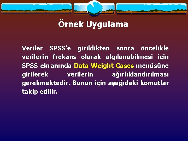 Örnek Uygulama Veriler SPSS’e girildikten sonra öncelikle verilerin frekans olarak algılanabilmesi için SPSS ekranında Örnek Uygulama Veriler SPSS’e girildikten sonra öncelikle verilerin frekans olarak algılanabilmesi için SPSS ekranında