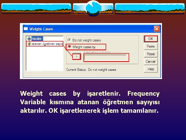 Weight cases by işaretlenir. Frequency Variable kısmına atanan öğretmen sayıyısı aktarılır. OK işaretlenerek işlem Weight cases by işaretlenir. Frequency Variable kısmına atanan öğretmen sayıyısı aktarılır. OK işaretlenerek işlem