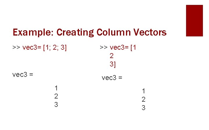 Example: Creating Column Vectors >> vec 3= [1; 2; 3] >> vec 3= [1