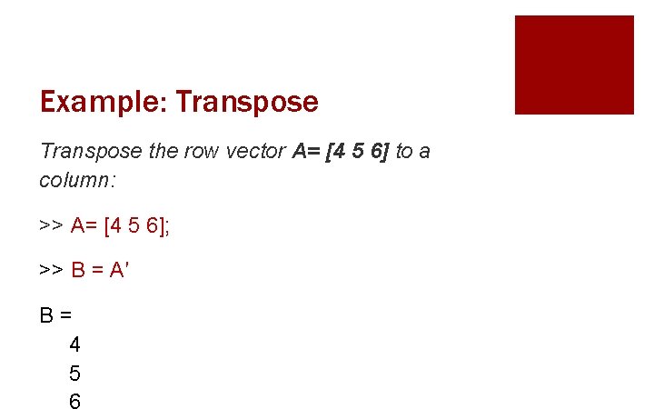 Example: Transpose the row vector A= [4 5 6] to a column: >> A=