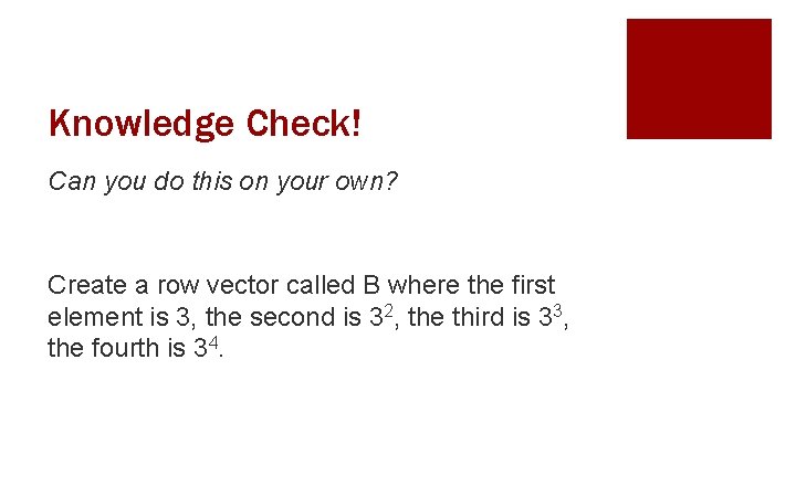 Knowledge Check! Can you do this on your own? Create a row vector called