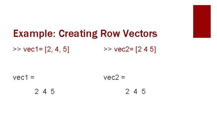 Example: Creating Row Vectors >> vec 1= [2, 4, 5] >> vec 2= [2