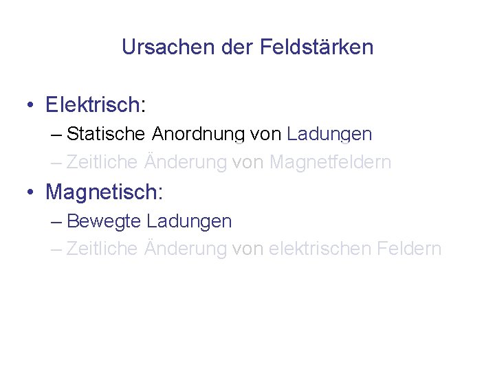 Ursachen der Feldstärken • Elektrisch: – Statische Anordnung von Ladungen – Zeitliche Änderung von