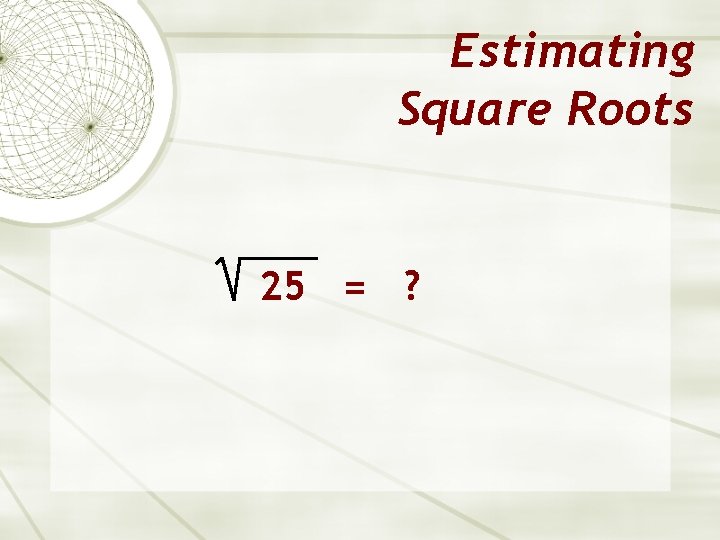 Estimating Square Roots 25 = ? 
