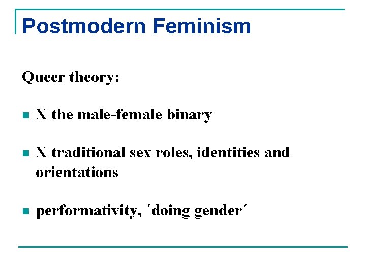 Postmodern Feminism Queer theory: n X the male-female binary n X traditional sex roles,