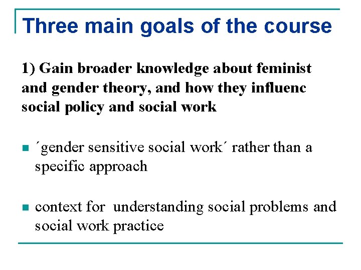 Three main goals of the course 1) Gain broader knowledge about feminist and gender