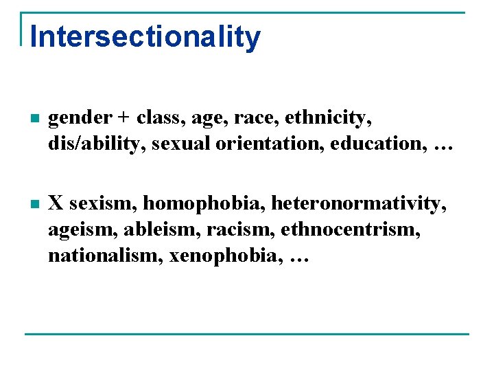 Intersectionality n gender + class, age, race, ethnicity, dis/ability, sexual orientation, education, … n