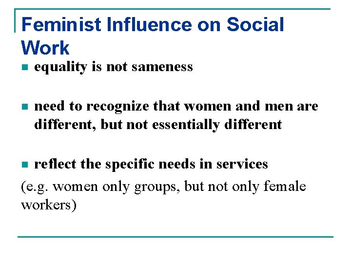 Feminist Influence on Social Work n equality is not sameness n need to recognize