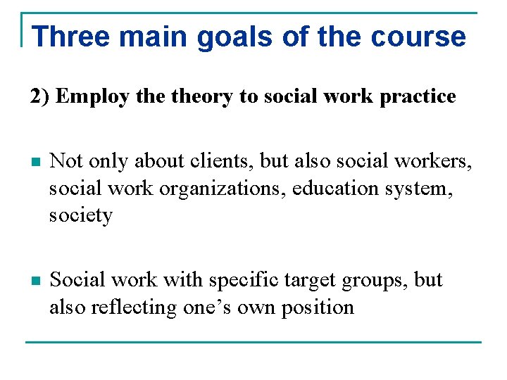 Three main goals of the course 2) Employ theory to social work practice n