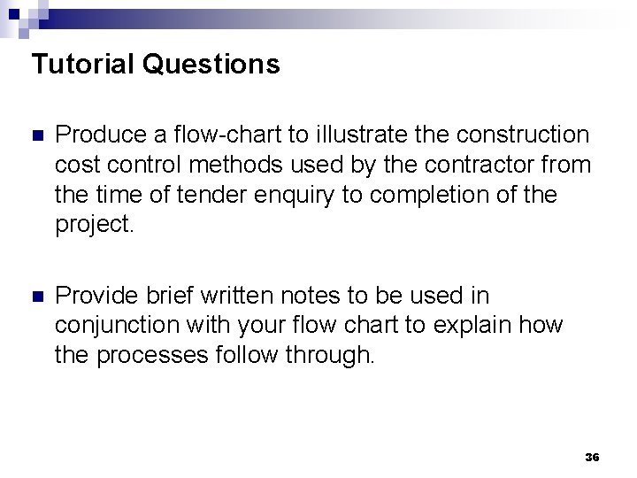 Tutorial Questions n Produce a flow-chart to illustrate the construction cost control methods used