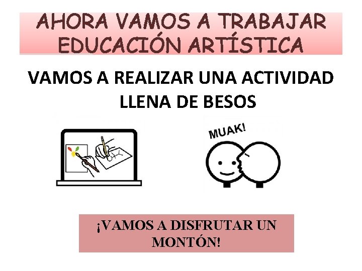 AHORA VAMOS A TRABAJAR EDUCACIÓN ARTÍSTICA VAMOS A REALIZAR UNA ACTIVIDAD LLENA DE BESOS