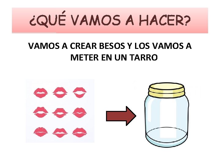 ¿QUÉ VAMOS A HACER? VAMOS A CREAR BESOS Y LOS VAMOS A METER EN