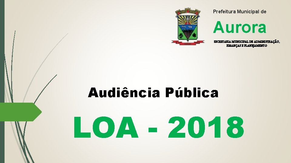 Prefeitura Municipal de Aurora SECRETARIA MUNICIPAL DE ADMINISTRAÇÃO, FINANÇAS E PLANEJAMENTO Audiência Pública LOA