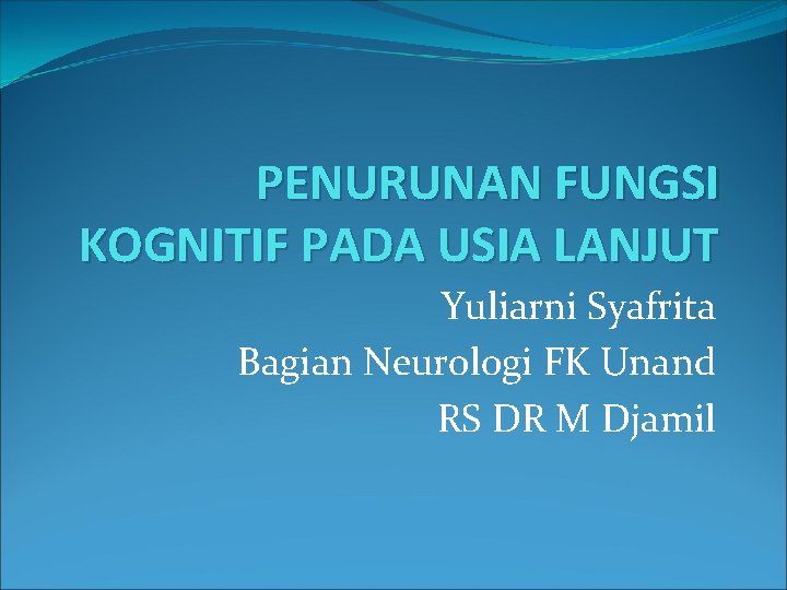 PENURUNAN FUNGSI KOGNITIF PADA USIA LANJUT Yuliarni Syafrita Bagian Neurologi FK Unand RS DR