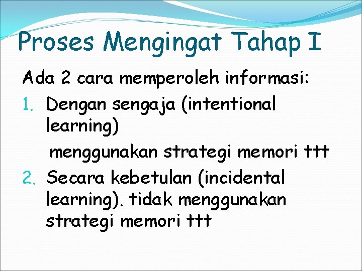 Proses Mengingat Tahap I Ada 2 cara memperoleh informasi: 1. Dengan sengaja (intentional learning)