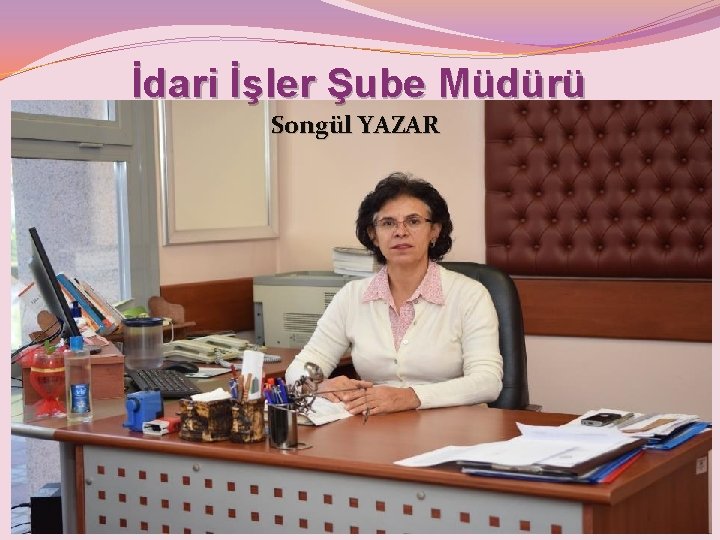 İdari İşler Şube Müdürü Songül YAZAR 