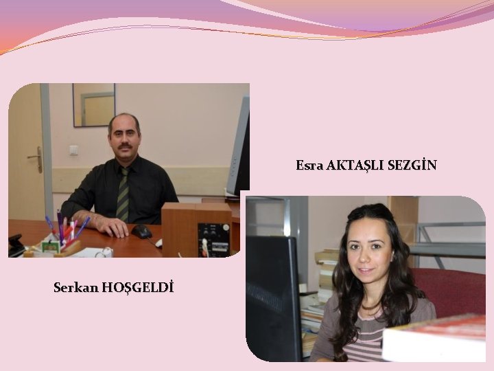 Esra AKTAŞLI SEZGİN Serkan HOŞGELDİ 