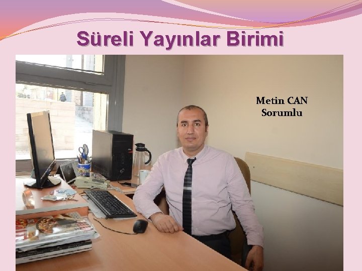 Süreli Yayınlar Birimi Metin CAN Sorumlu 