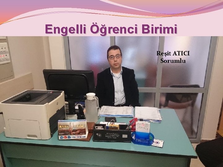 Engelli Öğrenci Birimi Reşit ATICI Sorumlu 
