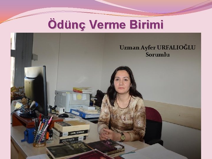 Ödünç Verme Birimi Uzman Ayfer URFALIOĞLU Sorumlu 