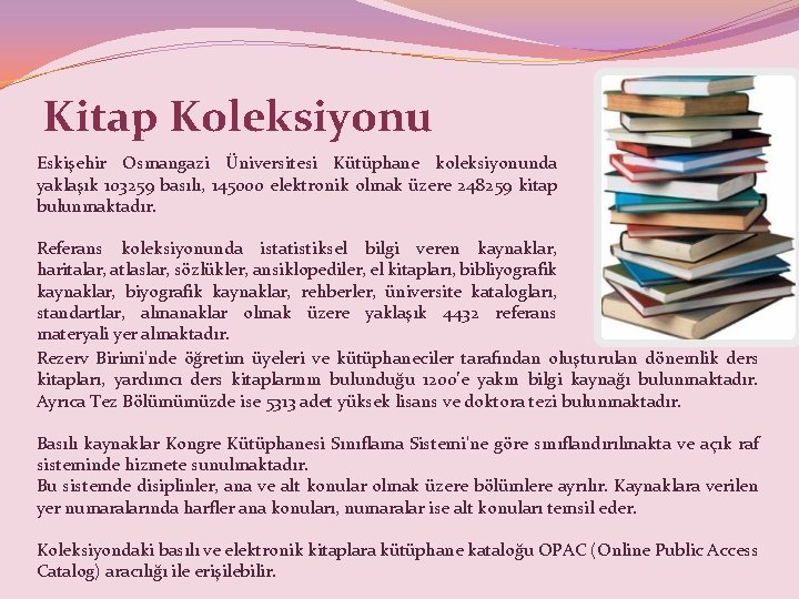 Kitap Koleksiyonu Eskişehir Osmangazi Üniversitesi Kütüphane koleksiyonunda yaklaşık 103259 basılı, 145000 elektronik olmak üzere