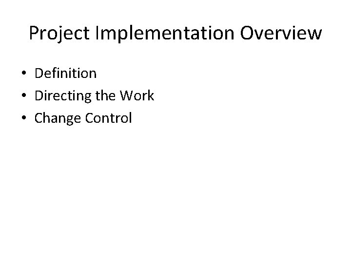 Project Implementation Overview • Definition • Directing the Work • Change Control 