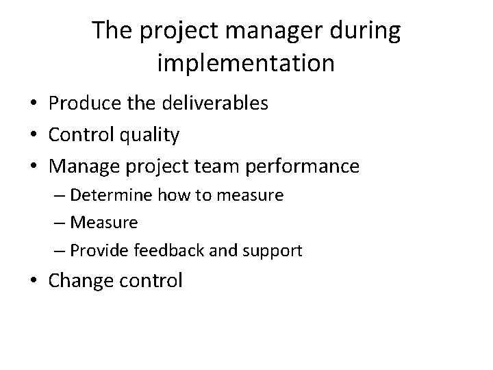 The project manager during implementation • Produce the deliverables • Control quality • Manage