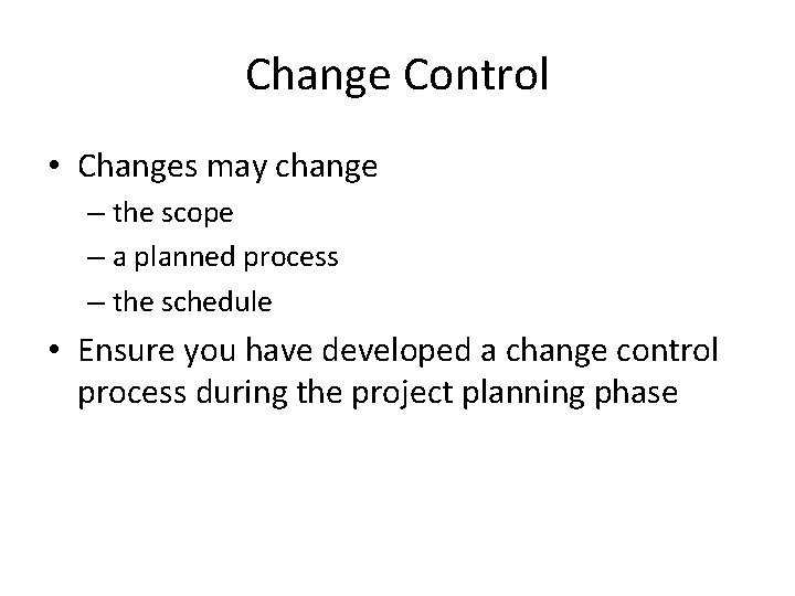 Change Control • Changes may change – the scope – a planned process –