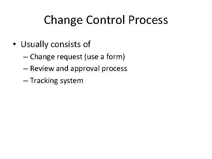 Change Control Process • Usually consists of – Change request (use a form) –
