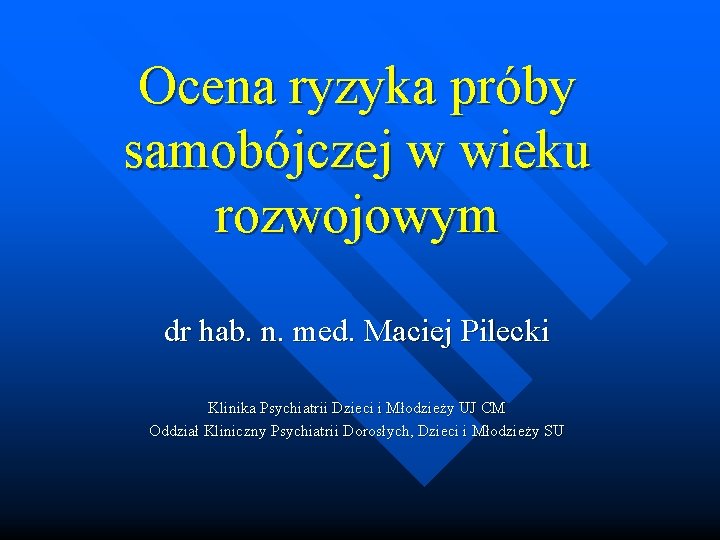 Ocena ryzyka próby samobójczej w wieku rozwojowym dr hab. n. med. Maciej Pilecki Klinika