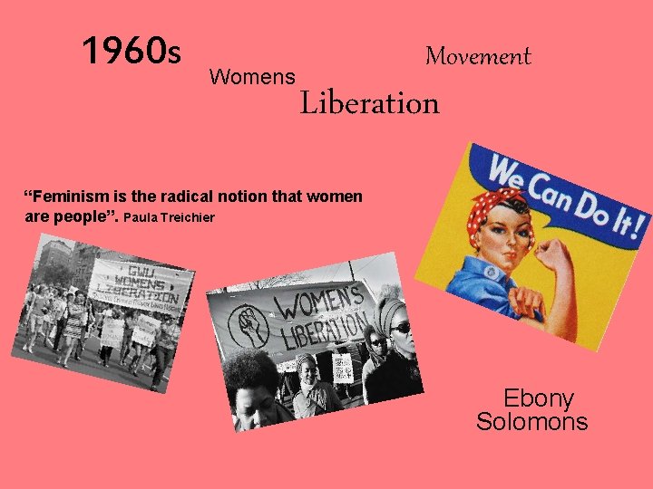 1960 s Womens Movement Liberation “Feminism is the radical notion that women are people”.