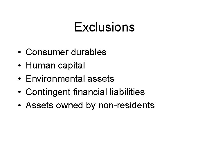 Exclusions • • • Consumer durables Human capital Environmental assets Contingent financial liabilities Assets