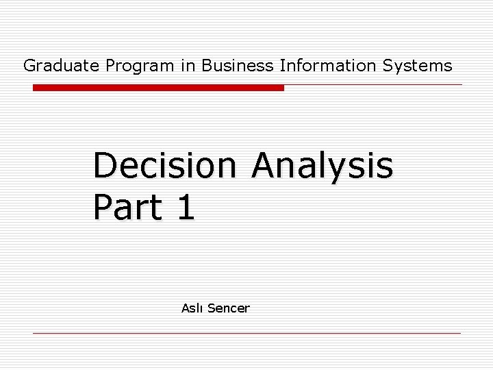 Graduate Program in Business Information Systems Decision Analysis Part 1 Aslı Sencer 