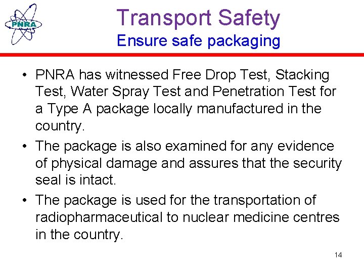 Transport Safety Ensure safe packaging • PNRA has witnessed Free Drop Test, Stacking Test,