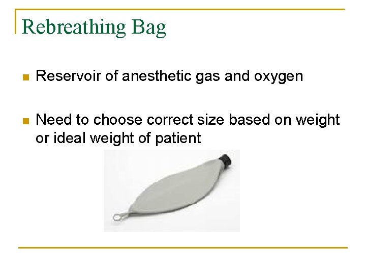 Rebreathing Bag n Reservoir of anesthetic gas and oxygen n Need to choose correct