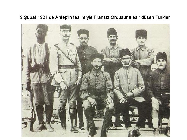 9 Şubat 1921'de Antep'in teslimiyle Fransız Ordusuna esir düşen Türkler 