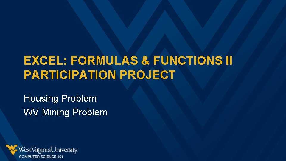 EXCEL: FORMULAS & FUNCTIONS II PARTICIPATION PROJECT Housing Problem WV Mining Problem 