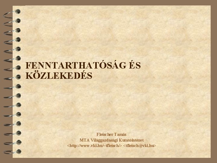 FENNTARTHATÓSÁG ÉS KÖZLEKEDÉS Fleischer Tamás MTA Világgazdasági Kutatóintézet <http: //www. vki. hu/~tfleisch/> <tfleisch@vki. hu> FENNTARTHATÓSÁG ÉS KÖZLEKEDÉS Fleischer Tamás MTA Világgazdasági Kutatóintézet <http: //www. vki. hu/~tfleisch/> <tfleisch@vki. hu>