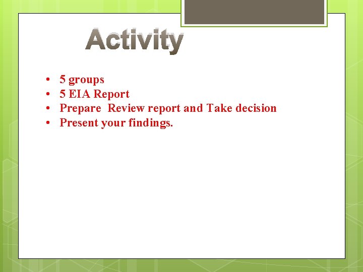 Activity • • 5 groups 5 EIA Report Prepare Review report and Take decision