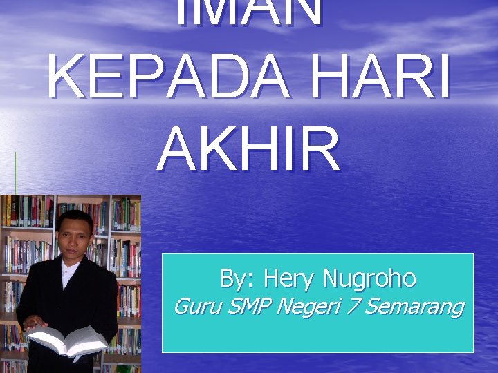 IMAN KEPADA HARI AKHIR By: Hery Nugroho Guru SMP Negeri 7 Semarang 